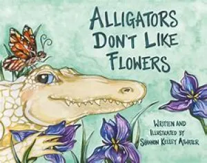 Alligators Don’t Like Flowers by Shannon Kelley Atwater